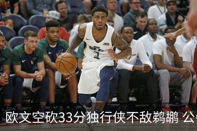 欧文空砍33分独行侠不敌鹈鹕 公牛险胜马刺